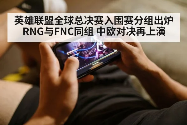 英雄联盟全球总决赛入围赛分组出炉 RNG与FNC同组 中欧对决再上演